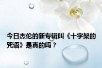 今日杰伦的新专辑叫《十字架的咒语》是真的吗？