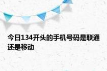 今日134开头的手机号码是联通还是移动