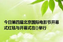 今日第四届北京国际电影节开幕式红毯与开幕式在()举行