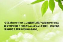 今日Iphone4ios6.1.2如何解决用户安装metroon主题文件的问题？当您进入metroon主题时，您将自动注销并进入解决方案的安全模式。