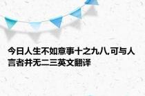 今日人生不如意事十之九八,可与人言者并无二三英文翻译