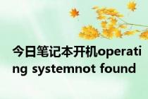 今日笔记本开机operating systemnot found