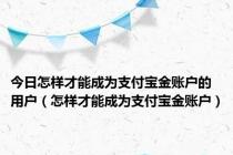 今日怎样才能成为支付宝金账户的用户（怎样才能成为支付宝金账户）