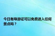 今日有导游证可以免费进入任何景点吗？