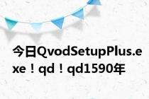 今日QvodSetupPlus.exe！qd！qd1590年