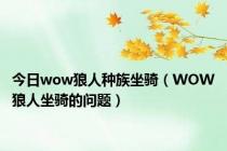 今日wow狼人种族坐骑（WOW狼人坐骑的问题）