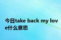 今日take back my love什么意思