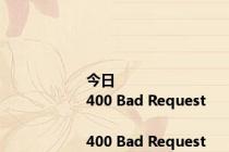 今日<html>
<head><title>400 Bad Request</title></head>
<body>
<center><h1>400 Bad Request</h1></center>
<hr><center>nginx</center>
</body>
</html>
