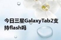 今日三星GalaxyTab2支持flash吗