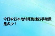 今日农行本地转账到建行手续费是多少？