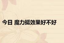 今日 魔力挺效果好不好