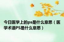 今日医学上的ps是什么意思（医学术语PS是什么意思）