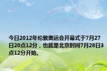 今日2012年伦敦奥运会开幕式于7月27日20点12分，也就是北京时间7月28日3点12分开始。