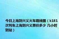 今日上海到兴义火车路线图（k181次列车上海到兴义票价多少 几小时到站）