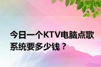 今日一个KTV电脑点歌系统要多少钱？