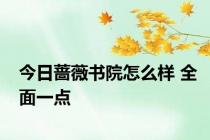 今日蔷薇书院怎么样 全面一点