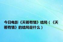 今日电影《天若有情》结局（《天若有情》的结局是什么）