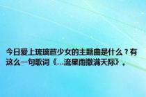 今日爱上琉璃苣少女的主题曲是什么？有这么一句歌词《…流星雨撒满天际》。