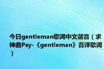 今日gentleman歌词中文谐音（求神曲Psy-《gentleman》音译歌词）