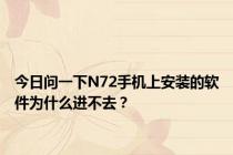 今日问一下N72手机上安装的软件为什么进不去？