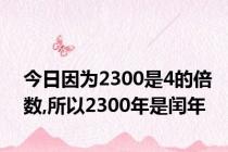 今日因为2300是4的倍数,所以2300年是闰年