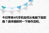 今日苹果4代手机如何从电脑下载歌曲？请详细解释一下操作流程。