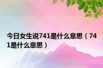 今日女生说741是什么意思（741是什么意思）