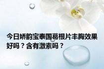 今日娇韵宝泰国葛根片丰胸效果好吗？含有激素吗？