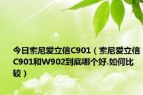 今日索尼爱立信C901（索尼爱立信C901和W902到底哪个好.如何比较）