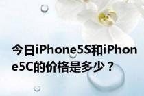 今日iPhone5S和iPhone5C的价格是多少？