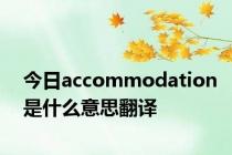 今日accommodation是什么意思翻译