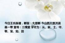 今日王氏族谱，郡望：太原郡 今山西太原洪洞县一带 堂号：三槐堂 字辈为：从、家、士、守、敬、宝、如、田