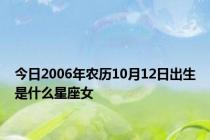 今日2006年农历10月12日出生是什么星座女