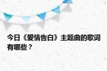 今日《爱情告白》主题曲的歌词有哪些？