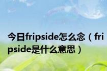 今日fripside怎么念（fripside是什么意思）