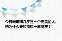 今日秦可卿几乎是一个完美的人。她为什么要和贾珍一起爬灰？