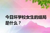 今日坏学校女生的结局是什么？