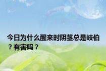 今日为什么醒来时阴茎总是岐伯？有害吗？