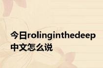 今日rolinginthedeep中文怎么说