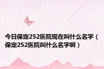 今日保定252医院现在叫什么名字（保定252医院叫什么名字啊）