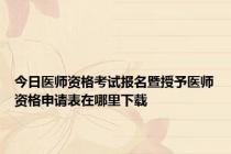 今日医师资格考试报名暨授予医师资格申请表在哪里下载