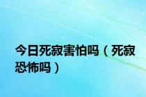 今日死寂害怕吗（死寂恐怖吗）