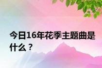 今日16年花季主题曲是什么？