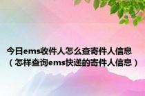 今日ems收件人怎么查寄件人信息（怎样查询ems快递的寄件人信息）