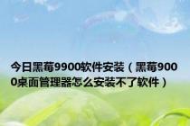 今日黑莓9900软件安装（黑莓9000桌面管理器怎么安装不了软件）