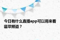 今日有什么直播app可以用来看翡翠频道？