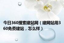 今日360搜索建站网（建网站用360免费建站，怎么样）