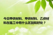 今日甲供材料、甲供材料、乙供材料在施工中有什么区别和好处？