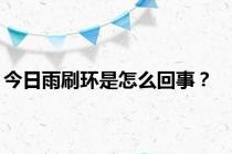 今日雨刷环是怎么回事？