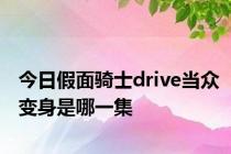 今日假面骑士drive当众变身是哪一集